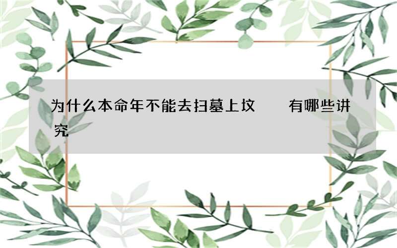 为什么本命年不能去扫墓上坟  有哪些讲究